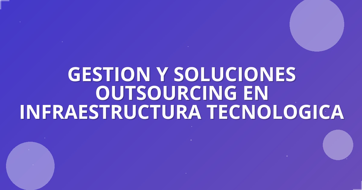 Todo sobre Gestión y soluciones outsourcing en infraestr…