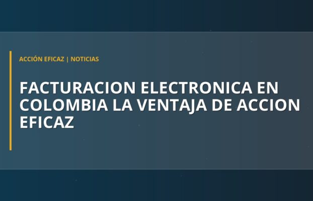 Facturación Electrónica en Colombia: La Ventaja de Acción Eficaz