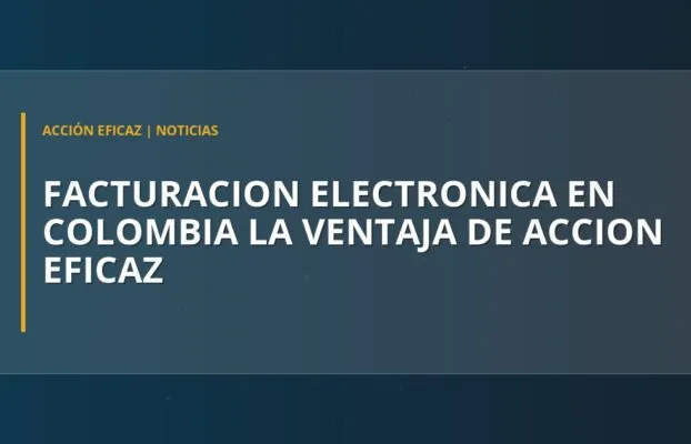 Facturación Electrónica en Colombia: La Ventaja de Acción Eficaz
