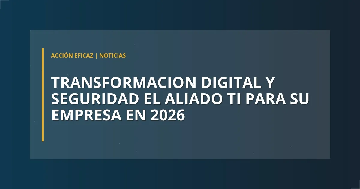 Transformación digital y seguridad: El aliado TI para su empresa en 2026