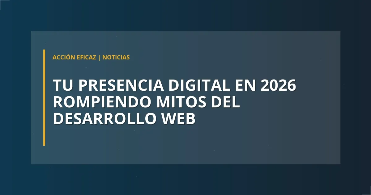 Tu presencia digital en 2026: Rompiendo mitos del desarrollo web