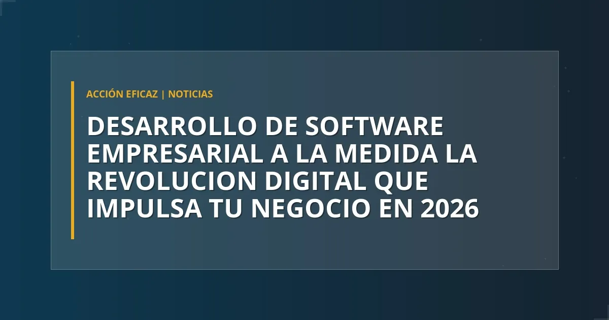 Desarrollo de software empresarial a la medida: la revolución digital que impulsa tu negocio en 2026